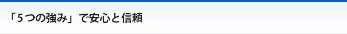 「5つの強み」で安心と信頼