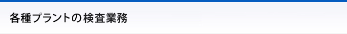 各種プラントの検査業務